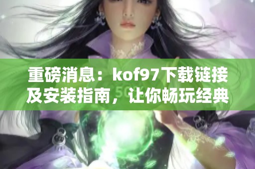重磅消息：kof97下载链接及安装指南，让你畅玩经典游戏！