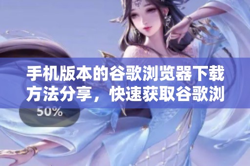 手机版本的谷歌浏览器下载方法分享，快速获取谷歌浏览器的手机版本