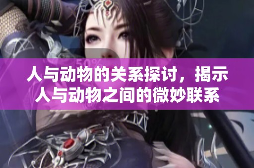 人与动物的关系探讨，揭示人与动物之间的微妙联系