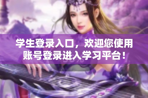 学生登录入口，欢迎您使用账号登录进入学习平台！