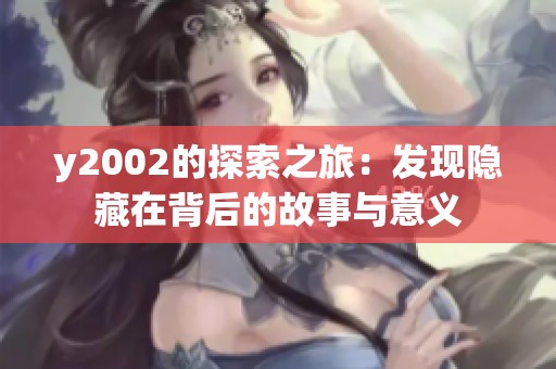 y2002的探索之旅：发现隐藏在背后的故事与意义