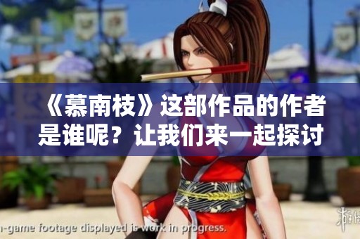 《慕南枝》这部作品的作者是谁呢？让我们来一起探讨这位作者的创作与情感。