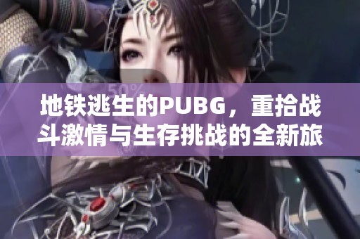 地铁逃生的PUBG，重拾战斗激情与生存挑战的全新旅程