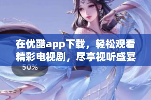 在优酷app下载，轻松观看精彩电视剧，尽享视听盛宴。