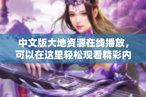 中文版大地资源在线播放，可以在这里轻松观看精彩内容
