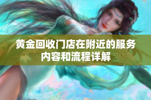 黄金回收门店在附近的服务内容和流程详解
