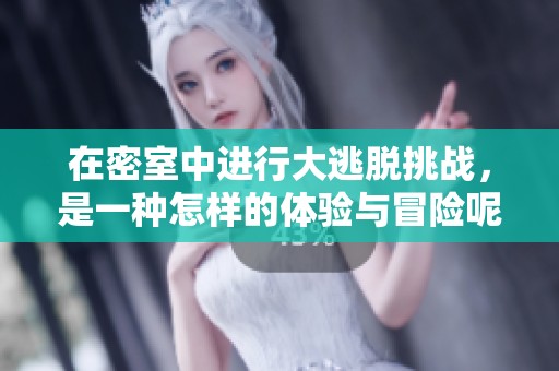 在密室中进行大逃脱挑战，是一种怎样的体验与冒险呢