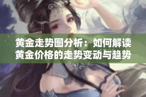 黄金走势图分析：如何解读黄金价格的走势变动与趋势。