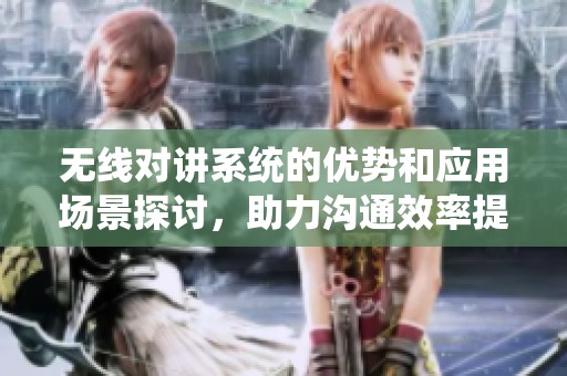 无线对讲系统的优势和应用场景探讨，助力沟通效率提升