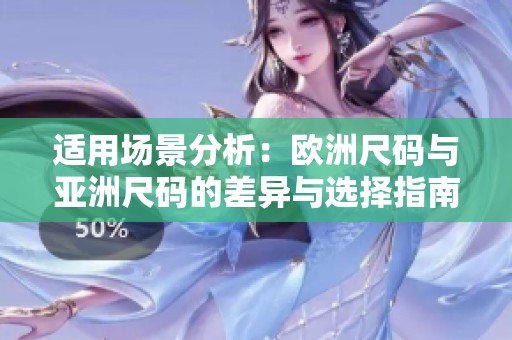 适用场景分析：欧洲尺码与亚洲尺码的差异与选择指南