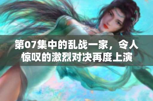第07集中的乱战一家，令人惊叹的激烈对决再度上演
