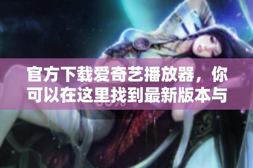 官方下载爱奇艺播放器，你可以在这里找到最新版本与下载链接。