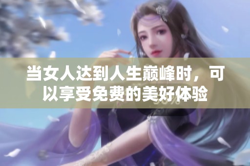 当女人达到人生巅峰时，可以享受免费的美好体验