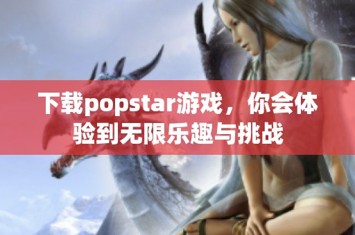 下载popstar游戏，你会体验到无限乐趣与挑战