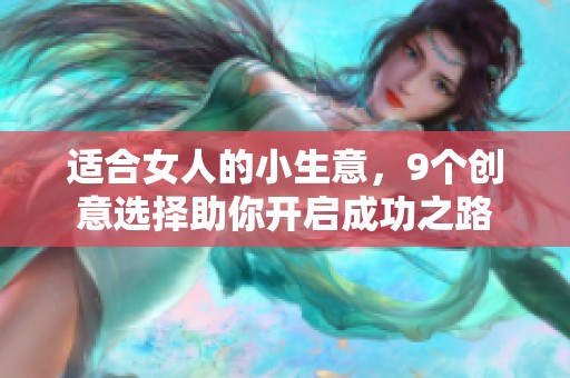 适合女人的小生意，9个创意选择助你开启成功之路