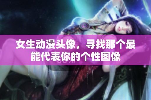 女生动漫头像，寻找那个最能代表你的个性图像