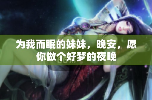 为我而眠的妹妹，晚安，愿你做个好梦的夜晚