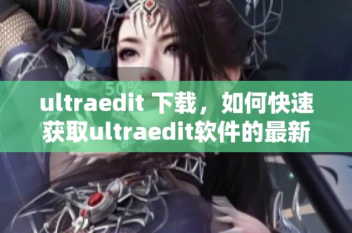 ultraedit 下载，如何快速获取ultraedit软件的最新版本