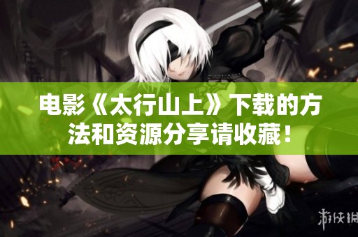 电影《太行山上》下载的方法和资源分享请收藏！