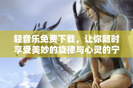 轻音乐免费下载，让你随时享受美妙的旋律与心灵的宁静