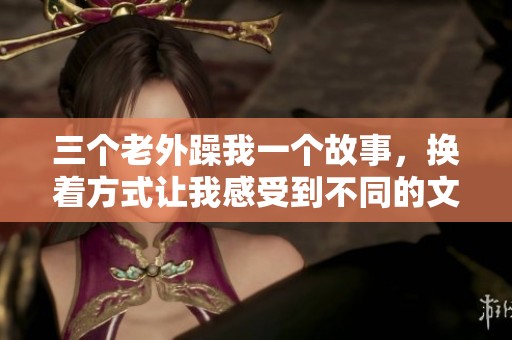 三个老外躁我一个故事，换着方式让我感受到不同的文化冲击