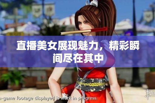 直播美女展现魅力，精彩瞬间尽在其中