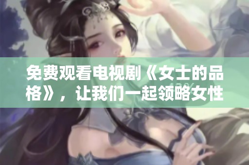 免费观看电视剧《女士的品格》，让我们一起领略女性的魅力与智慧
