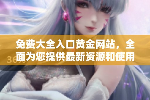 免费大全入口黄金网站，全面为您提供最新资源和使用指南