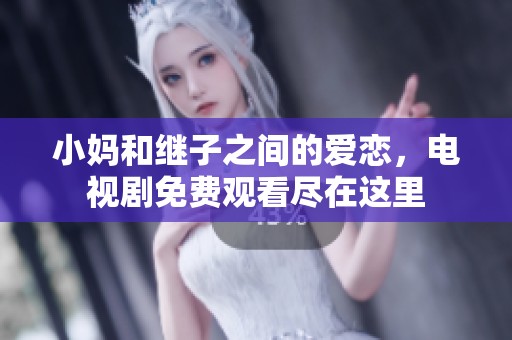 小妈和继子之间的爱恋，电视剧免费观看尽在这里