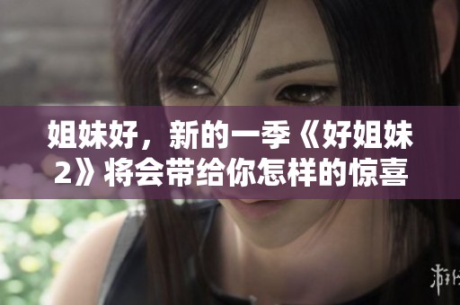 姐妹好，新的一季《好姐妹2》将会带给你怎样的惊喜与感动呢？