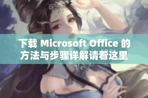 下载 Microsoft Office 的方法与步骤详解请看这里