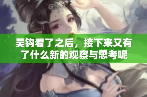 吴钩看了之后，接下来又有了什么新的观察与思考呢