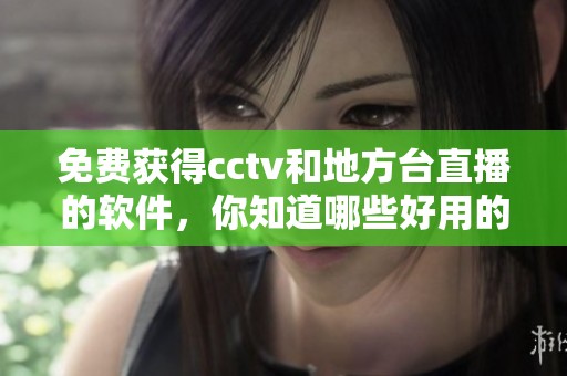 免费获得cctv和地方台直播的软件，你知道哪些好用的吗