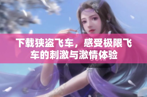 下载狭盗飞车，感受极限飞车的刺激与激情体验