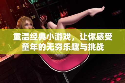 重温经典小游戏，让你感受童年的无穷乐趣与挑战