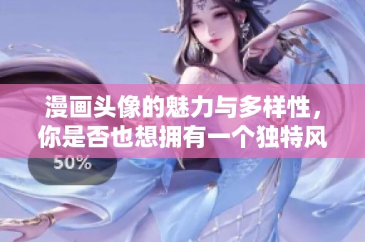 漫画头像的魅力与多样性，你是否也想拥有一个独特风格的头像呢