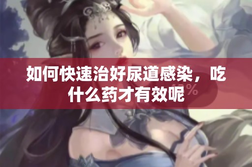 如何快速治好尿道感染，吃什么药才有效呢