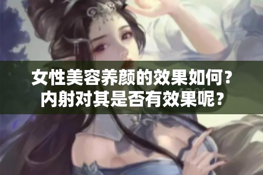 女性美容养颜的效果如何？内射对其是否有效果呢？
