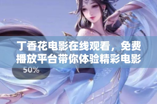**花电影在线观看，免费播放平台带你体验精彩电影内容