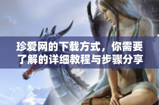 珍爱网的下载方式，你需要了解的详细教程与步骤分享