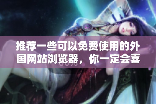 推荐一些可以免费使用的外国网站浏览器，你一定会喜欢这些选择