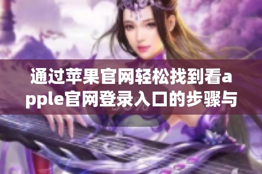 通过苹果官网轻松找到看apple官网登录入口的步骤与方法