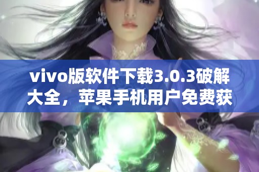 vivo版软件下载3.0.3破解大全，苹果手机用户免费获取！