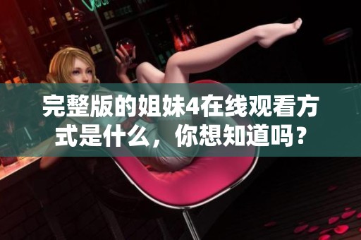 完整版的姐妹4在线观看方式是什么，你想知道吗？