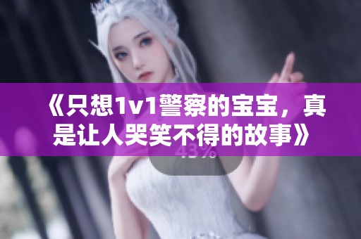《只想1v1警察的宝宝，真是让人哭笑不得的故事》