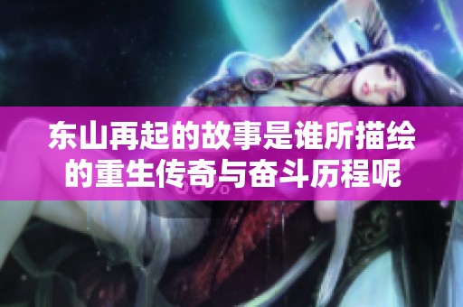 东山再起的故事是谁所描绘的重生传奇与奋斗历程呢
