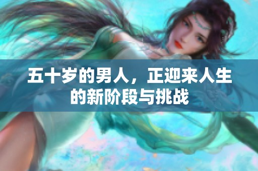 五十岁的男人，正迎来人生的新阶段与挑战