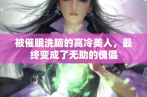 被催眠洗脑的高冷美人，最终变成了无助的傀儡