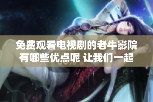 免费观看电视剧的老牛影院有哪些优点呢 让我们一起来了解一下吧