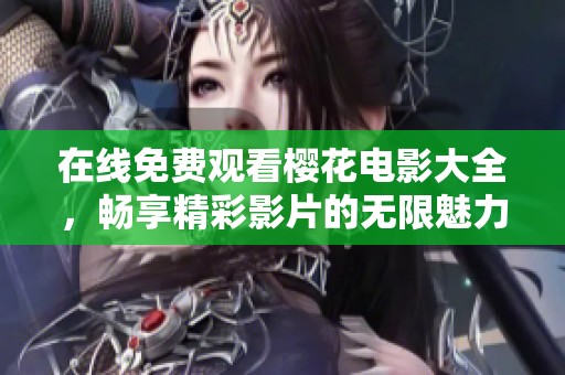 在线免费观看樱花电影大全，畅享精彩影片的无限魅力
